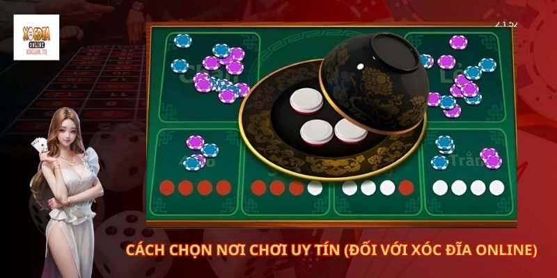 Cách chọn nơi chơi uy tín (đối với xóc đĩa online)